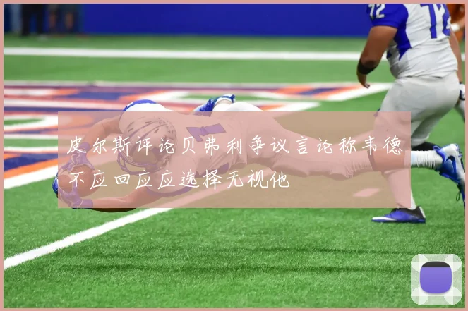 皮尔斯评论贝弗利争议言论称韦德不应回应应选择无视他