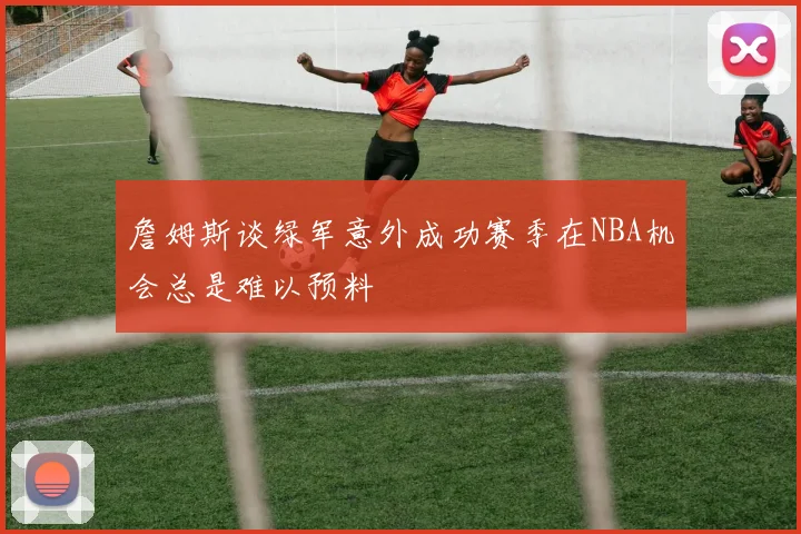 詹姆斯谈绿军意外成功赛季在NBA机会总是难以预料