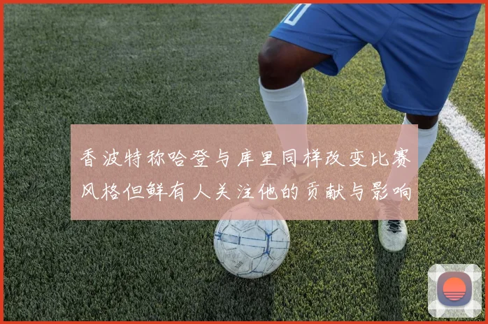 香波特称哈登与库里同样改变比赛风格但鲜有人关注他的贡献与影响