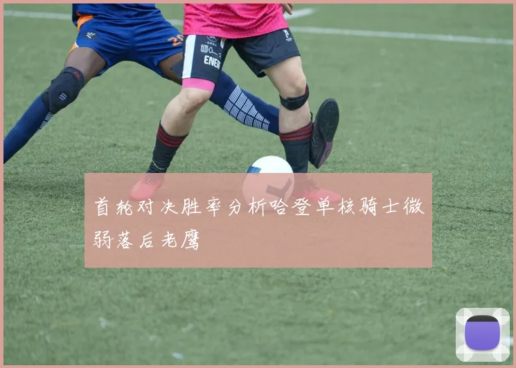 首轮对决胜率分析哈登单核骑士微弱落后老鹰