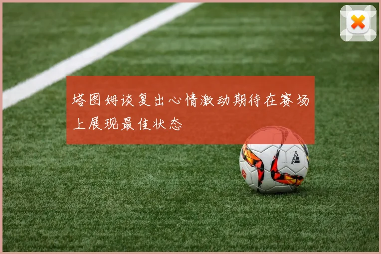 塔图姆谈复出心情激动期待在赛场上展现最佳状态